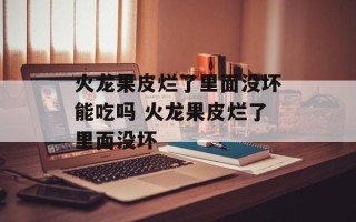 火龙果皮烂了里面没坏能吃吗 火龙果皮烂了里面没坏