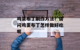 鸡蛋布丁制作方法？请问鸡蛋布丁怎样做好吃呢