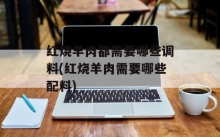 红烧羊肉都需要哪些调料(红烧羊肉需要哪些配料)