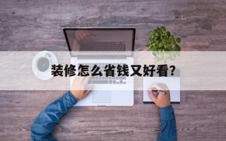 装修怎么省钱又好看？