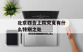 北京四合上院究竟有什么特别之处