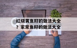红烧黄鱼籽的做法大全？家常鱼籽的做法大全