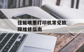 佳能喷墨打印机常见故障维修指南