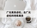 广元美食必吃，去广元必吃的特色美食