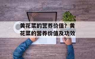 黄花菜的营养价值？黄花菜的营养价值及功效