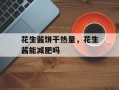花生酱饼干热量，花生酱能减肥吗