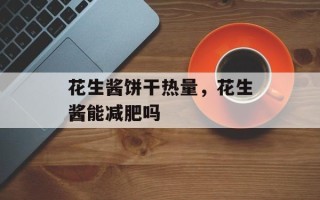 花生酱饼干热量，花生酱能减肥吗