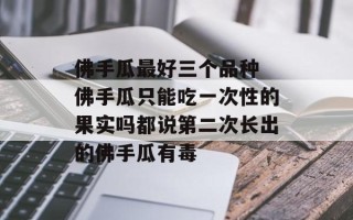 佛手瓜最好三个品种 佛手瓜只能吃一次性的果实吗都说第二次长出的佛手瓜有毒