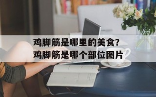 鸡脚筋是哪里的美食？鸡脚筋是哪个部位图片