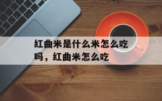 红曲米是什么米怎么吃吗，红曲米怎么吃
