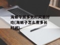 海蛎子蒸多长时间最好吃(海蛎子怎么煮多长时间)