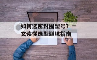 如何选密封圈型号？一文读懂选型避坑指南