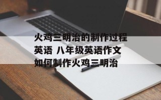 火鸡三明治的制作过程英语 八年级英语作文如何制作火鸡三明治