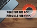 海鲜菇保质期是多久？海鲜菇放冰箱保鲜多久