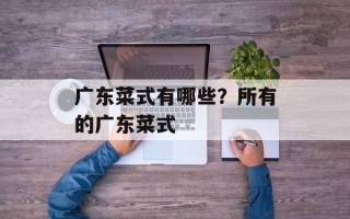 广东菜式有哪些？所有的广东菜式