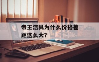 帝王洁具为什么价格差距这么大？