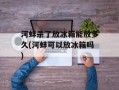 河蚌杀了放冰箱能放多久(河蚌可以放冰箱吗)