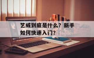 艺威到底是什么？新手如何快速入门？