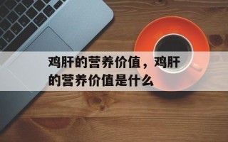 鸡肝的营养价值，鸡肝的营养价值是什么