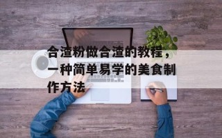 合渣粉做合渣的教程，一种简单易学的美食制作方法