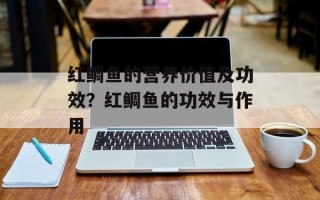 红鲷鱼的营养价值及功效？红鲷鱼的功效与作用