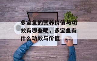 多宝鱼的营养价值与功效有哪些呢，多宝鱼有什么功效与价值