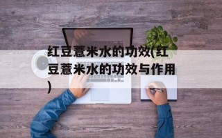 红豆薏米水的功效(红豆薏米水的功效与作用)
