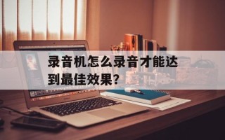 录音机怎么录音才能达到最佳效果？