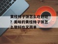 黄桂柿子饼怎么吃好吃？美味的黄桂柿子饼怎么做好吃又简单
