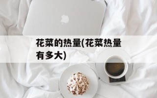 花菜的热量(花菜热量有多大)
