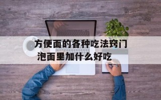 方便面的各种吃法窍门 泡面里加什么好吃