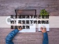 花生猪脚汤下奶还是回奶？花生是下奶食物还是回奶食物