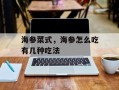 海参菜式，海参怎么吃有几种吃法