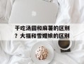 干吃汤圆和麻薯的区别？大福和雪媚娘的区别