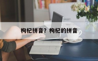 枸杞拼音？枸杞的拼音