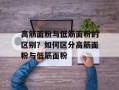 高筋面粉与低筋面粉的区别？如何区分高筋面粉与低筋面粉