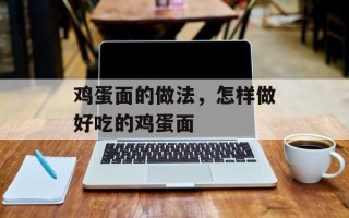 鸡蛋面的做法，怎样做好吃的鸡蛋面