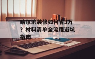 哈尔滨装修如何省3万？材料清单全流程避坑指南