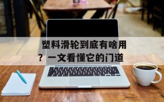  塑料滑轮到底有啥用？一文看懂它的门道