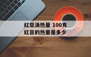 红豆汤热量 100克红豆的热量是多少