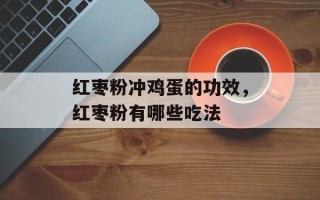 红枣粉冲鸡蛋的功效，红枣粉有哪些吃法