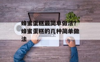 蜂蜜蛋糕最简单做法？蜂蜜蛋糕的几种简单做法