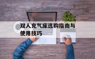 双人充气床选购指南与使用技巧