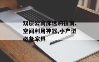 双层公寓床选购指南,空间利用神器,小户型必备家具