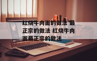 红烧牛肉面的做法 最正宗的做法 红烧牛肉面最正宗的做法