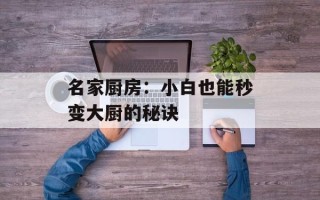 名家厨房：小白也能秒变大厨的秘诀