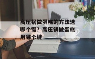 高压锅做蛋糕的方法选哪个键？高压锅做蛋糕用哪个键