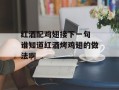 红酒配鸡翅接下一句 谁知道红酒烤鸡翅的做法啊
