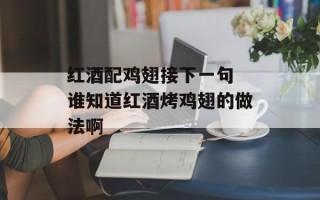 红酒配鸡翅接下一句 谁知道红酒烤鸡翅的做法啊