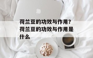 荷兰豆的功效与作用？荷兰豆的功效与作用是什么